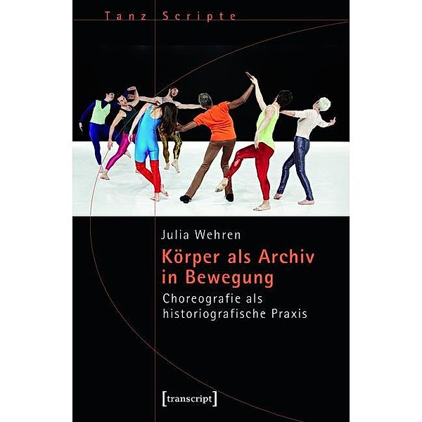 Körper als Archiv in Bewegung / TanzScripte Bd.37, Julia Wehren