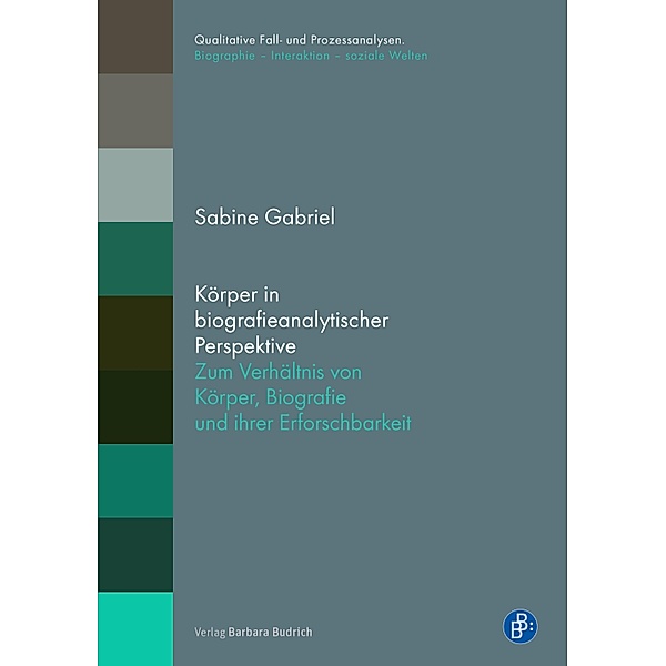 Körper in biografieanalytischer Perspektive / Qualitative Fall- und Prozessanalysen. Biographie - Interaktion - soziale Welten, Sabine Gabriel