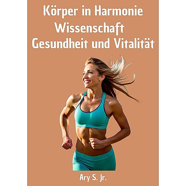 Körper in Harmonie: Wissenschaft, Gesundheit und Vitalität, Ary S.