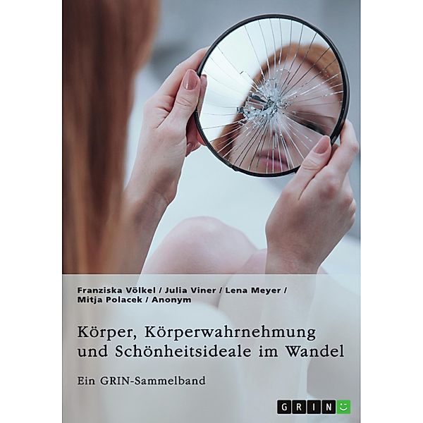 Körper, Körperwahrnehmung und Schönheitsideale im Wandel. Der Körper und seine Bedeutung in gesellschaftlichen Debatten, Franziska Völkel, Julia Viner, Lena Meyer, Mitja Polacek