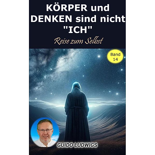 KÖRPER und DENKEN sind nicht ICH - Reise zum SELBT, Guido Ludwigs