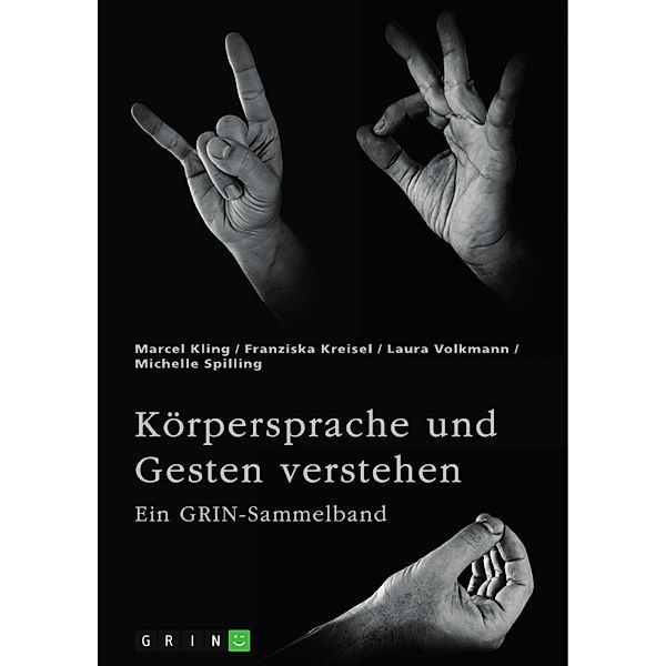 Körpersprache und Gesten verstehen. Die Bedeutung der nonverbalen Kommunikation und ein interkultureller Vergleich, Marcel Kling, Franziska Kreisel, Laura Volkmann, Michelle Spilling