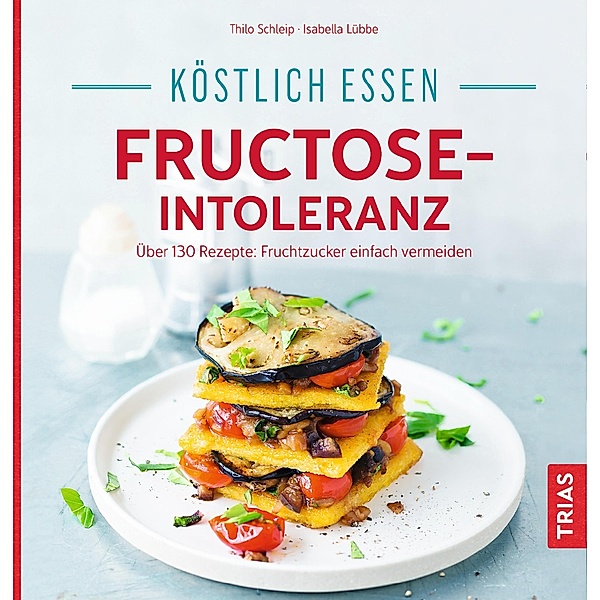 Köstlich essen - Fructose-Intoleranz / Köstlich essen, Thilo Schleip, Isabella Lübbe