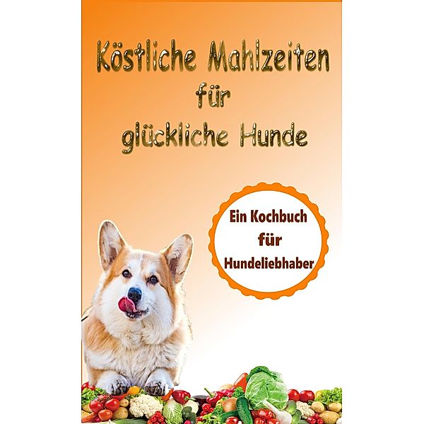 Köstliche Mahlzeiten für glückliche Hunde: Ein Kochbuch für Hundeliebhaber, Atelier Gourmand