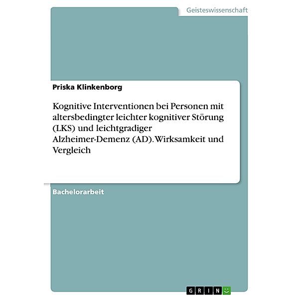 Kognitive Interventionen bei Personen mit altersbedingter leichter kognitiver Störung (LKS) und leichtgradiger Alzheimer-Demenz (AD). Wirksamkeit und Vergleich, Priska Klinkenborg