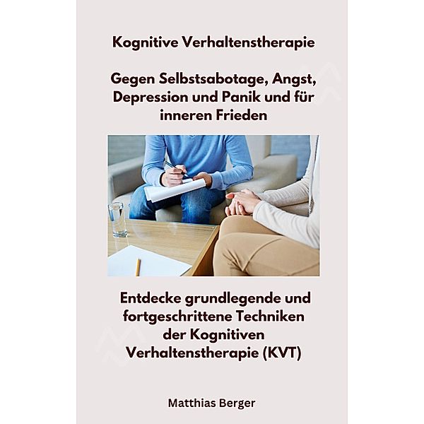 Kognitive Verhaltenstherapie - Gegen Selbstsabotage, Angst, Depression und Panik und für inneren Frieden, Matthias Berger