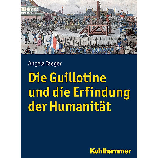 Kohlhammer Kenntnis und Können / Die Guillotine und die Erfindung der Humanität, Angela Taeger