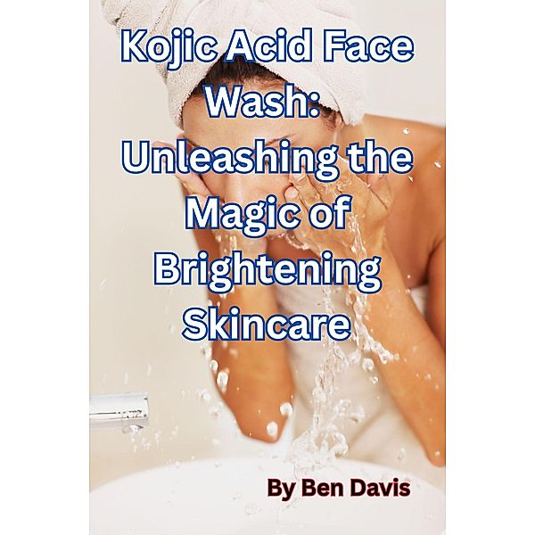 Kojic Acid Face Wash:  Unleashing the Magic of Brightening Skincare, Ben Davis