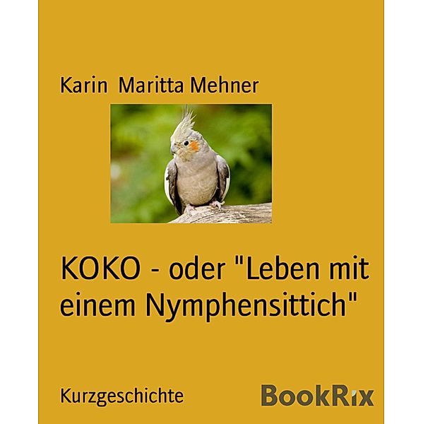 KOKO - oder Leben mit einem Nymphensittich, Karin Maritta Mehner