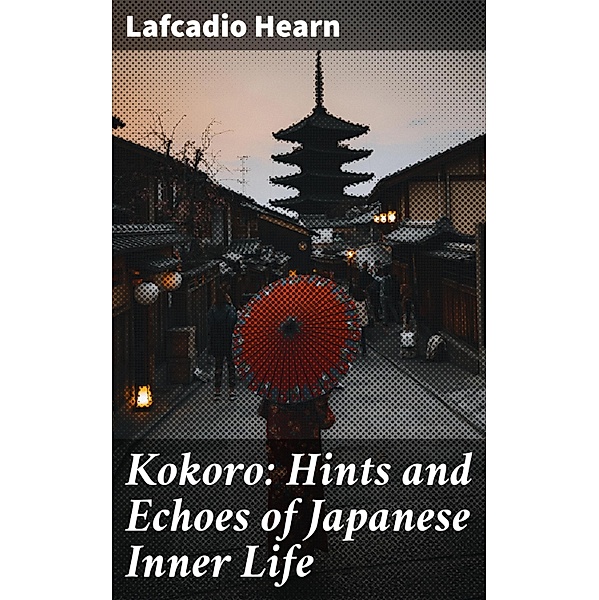 Kokoro: Hints and Echoes of Japanese Inner Life, Lafcadio Hearn