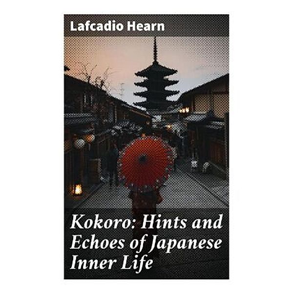 Kokoro: Hints and Echoes of Japanese Inner Life, Lafcadio Hearn