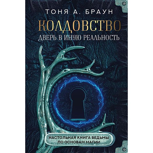 Koldovstvo: dver v inuyu realnost. Nastolnaya kniga vedmy po osnovam magii, Tonya A. Brown