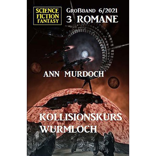 Kollisionskurs Wurmloch: Science Fiction Fantasy Großband 3 Romane 6/2021, Anna Martach