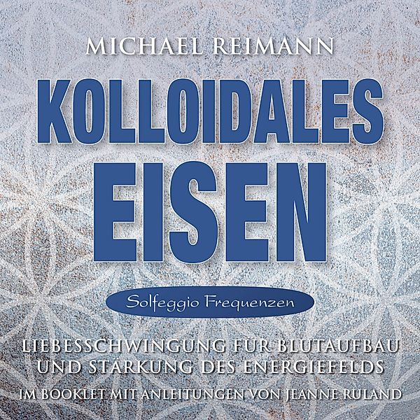 KOLLOIDALES EISEN [Solfeggio 174, 285, 528 Hertz], Michael Reimann, Jeanne Ruland