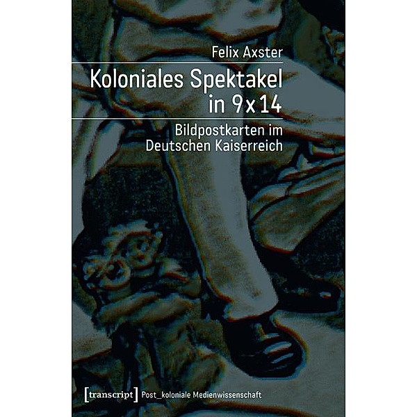 Koloniales Spektakel in 9 x 14 / Post_koloniale Medienwissenschaft Bd.2, Felix Axster