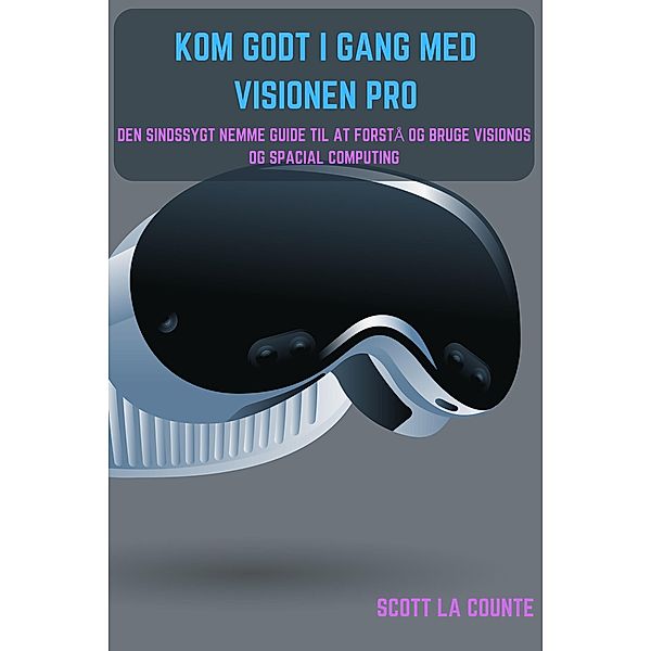 Kom Godt I Gang Med Visionen Pro: Den Sindssygt Nemme Guide Til at Forstå Og Bruge Visionos Og Spacial Computing, Scott La Counte