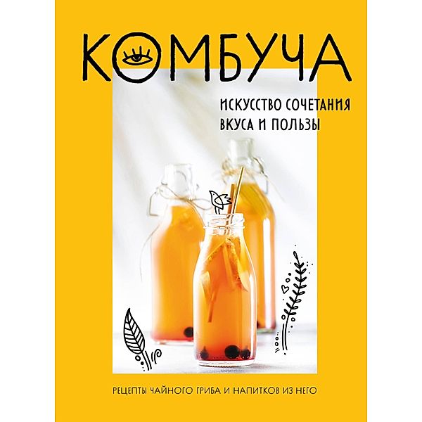 Kombucha. Iskusstvo sochetaniya vkusa i pol'zy. Recepty chajnogo griba i napitkov iz nego, Olga Ivenskaya