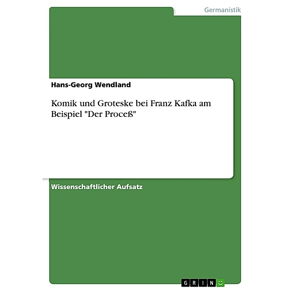 Komik und Groteske bei Franz Kafka am Beispiel Der Proceß, Hans-Georg Wendland