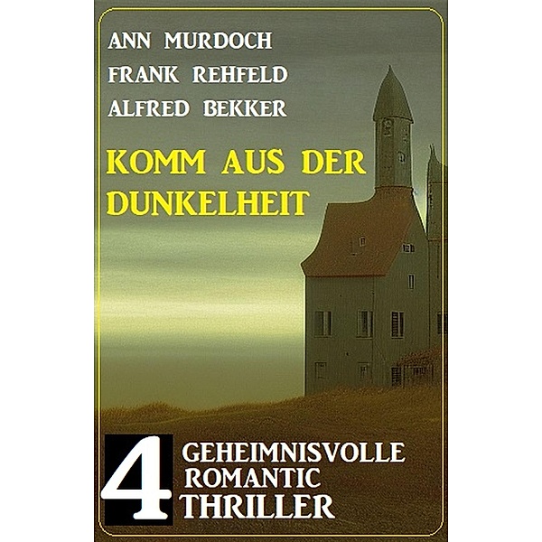Komm aus der Dunkelheit: 4 Geheimnisvolle Romantic Thriller, Alfred Bekker, Ann Murdoch, Frank Rehfeld