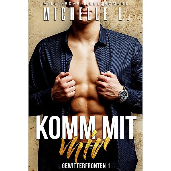 Komm mit mir: Milliardär Liebesromane (Gewitterfronten, #1) / Gewitterfronten, Michelle L.