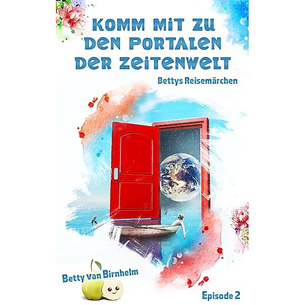 Komm mit zu den Portalen der Zeitenwelt / Bettys Reisemärchen Bd.2, Betty van Birnhelm