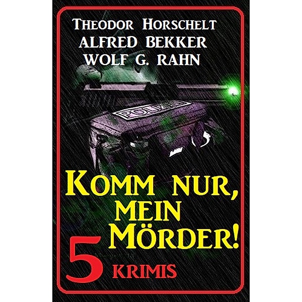Komm nur, mein Mörder! 5 Krimis, Alfred Bekker, Wolf G. Rahn, Theodor Horschelt