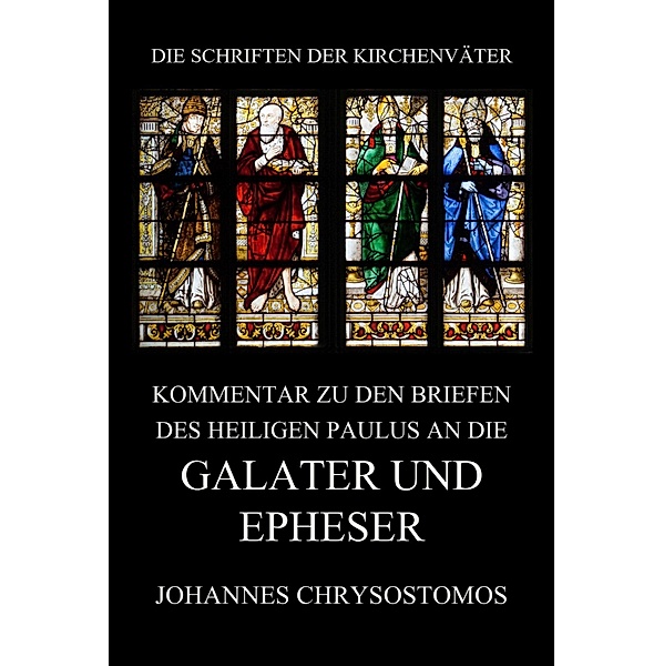 Kommentar zu den Briefen des Heiligen Paulus an die Galater und Epheser / Die Schriften der Kirchenväter Bd.103, Johannes Chrysostomos