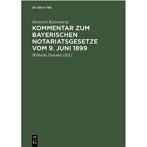 Kommentar zum Bayerischen Notariatsgesetze vom 9. Juni 1899, Heinrich Kaisenberg