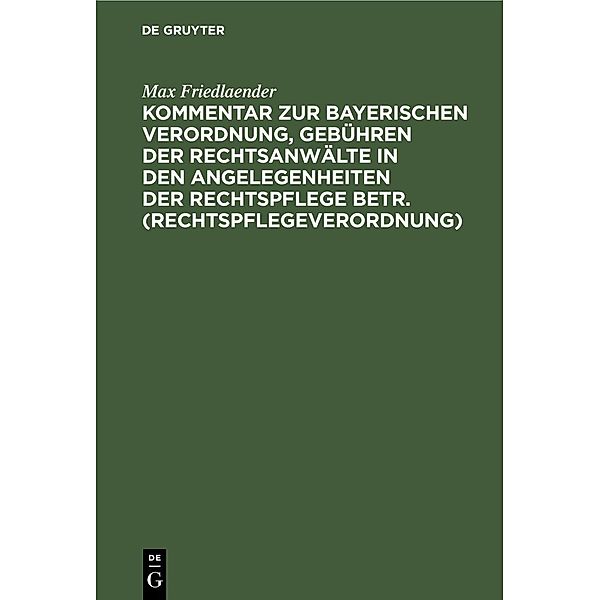 Kommentar zur Bayerischen Verordnung, Gebühren der Rechtsanwälte in den Angelegenheiten der Rechtspflege betr. (Rechtspflegeverordnung), Max Friedlaender