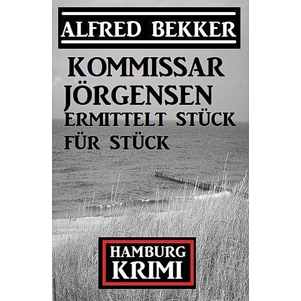 Kommissar Jörgensen ermittelt Stück für Stück: Kommissar Jörgensen Hamburg Krimi, Alfred Bekker
