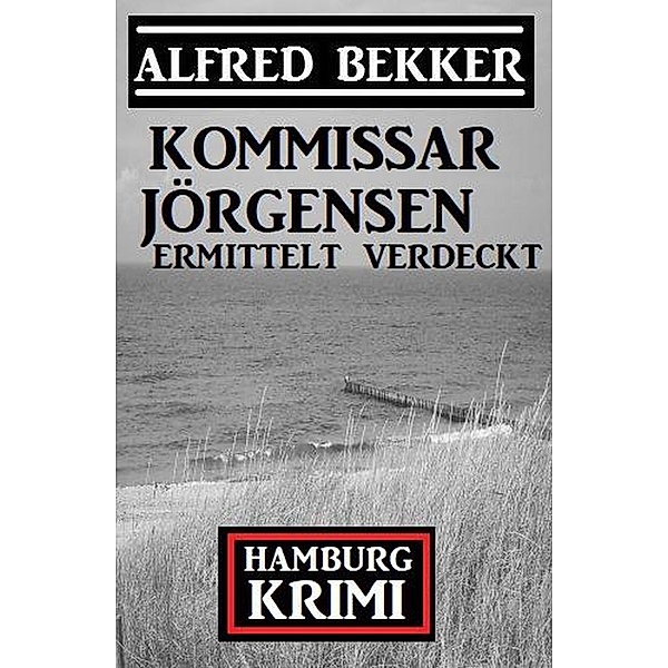 Kommissar Jörgensen ermittelt verdeckt: Kommissar Jörgensen Hamburg Krimi, Alfred Bekker