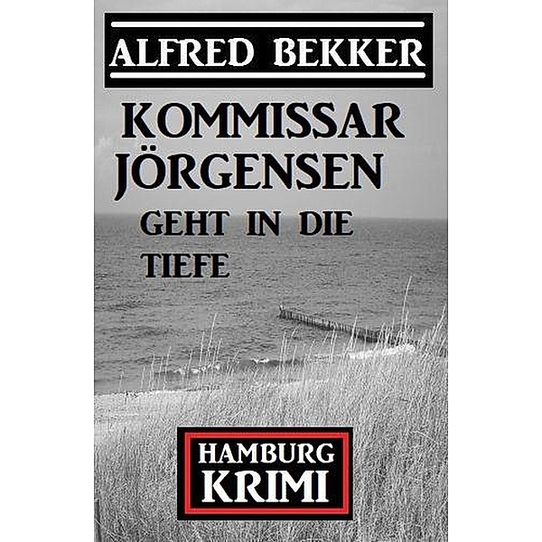 Kommissar Jörgensen geht in die Tiefe: Kommissar Jörgensen Hamburg Krimi, Alfred Bekker