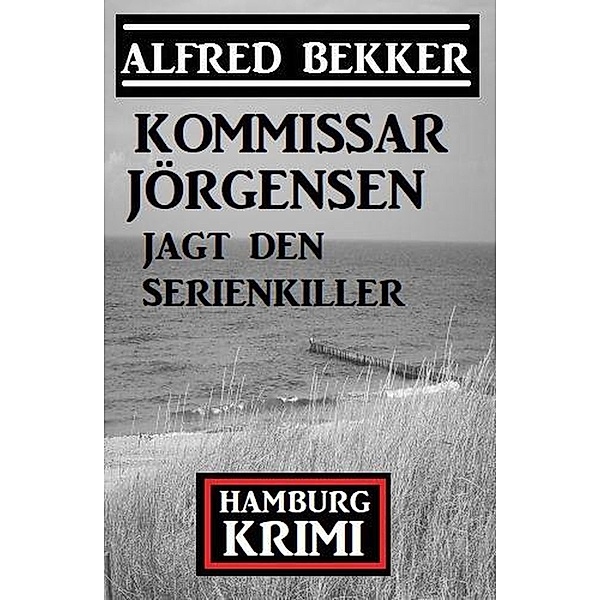 Kommissar Jörgensen jagt den Serienkiller: Hamburg Krimi, Alfred Bekker
