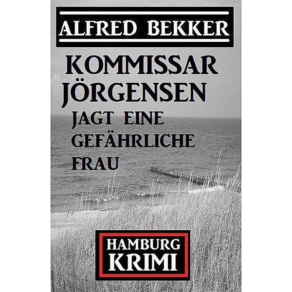 Kommissar Jörgensen jagt eine gefährliche Frau: Kommissar Jörgensen Hamburg Krimi, Alfred Bekker