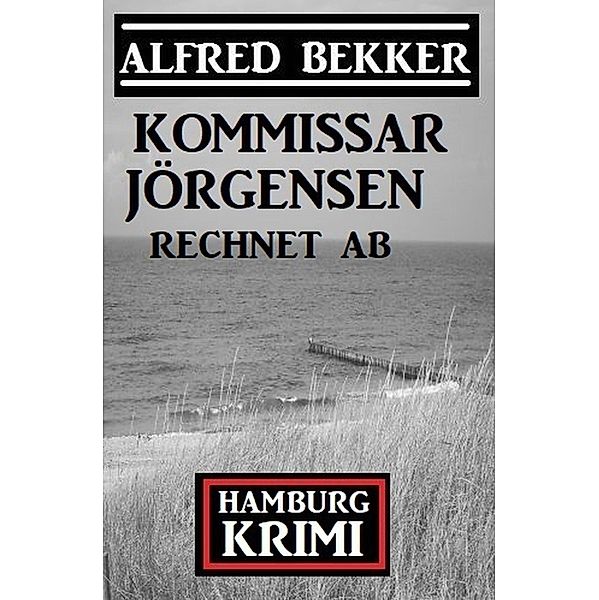 Kommissar Jörgensen rechnet ab: Hamburg Krimi, Alfred Bekker