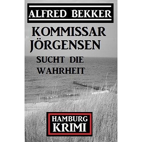 Kommissar Jörgensen sucht die Wahrheit: Kommissar Jörgensen Hamburg Krimi, Alfred Bekker