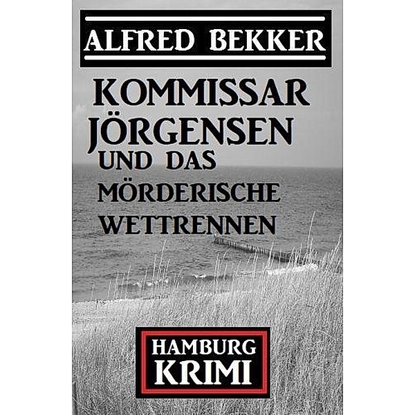 Kommissar Jörgensen und das mörderische Wettrennen: Kommissar Jörgensen Hamburg Krimi, Alfred Bekker
