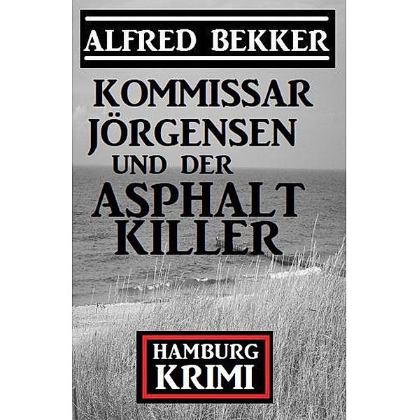 Kommissar Jörgensen und der Asphaltkiller: Hamburg Krimi, Alfred Bekker