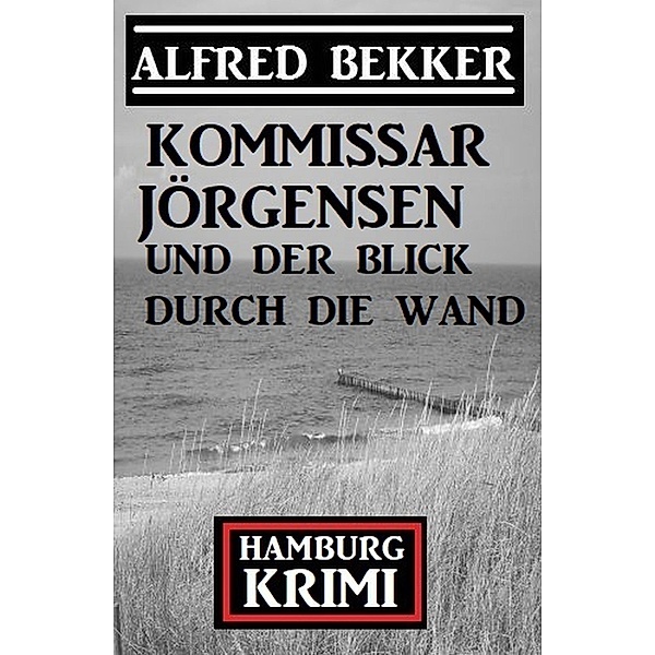 Kommissar Jörgensen und der Blick durch die Wand: Hamburg Krimi, Alfred Bekker