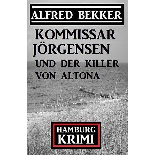 Kommissar Jörgensen und der Killer von Altona: Kommissar Jörgensen Hamburg Krimi, Alfred Bekker