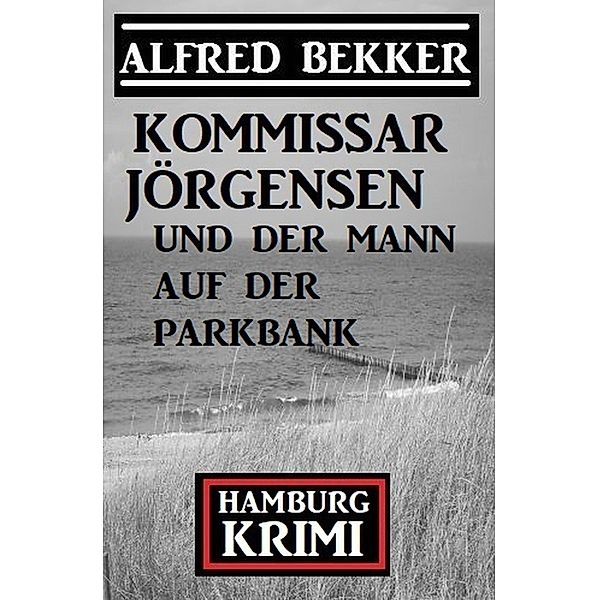 Kommissar Jörgensen und der Mann auf der Parkbank: Hamburg Krimi, Alfred Bekker
