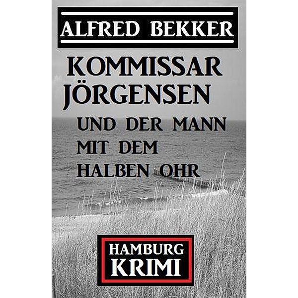 Kommissar Jörgensen und der Mann mit dem halben Ohr: Hamburg Krimi, Alfred Bekker