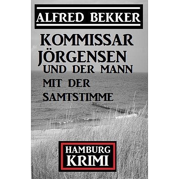 Kommissar Jörgensen und der Mann mit der Samtstimme: Kommissar Jörgensen Hamburg Krimi, Alfred Bekker