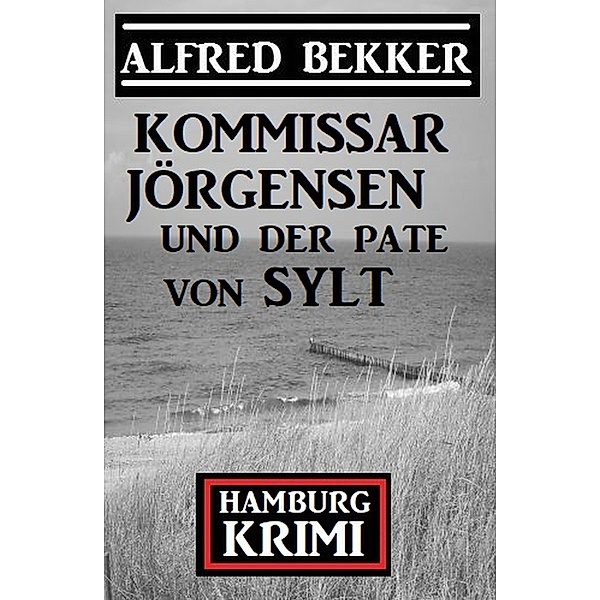 Kommissar Jörgensen und der Pate von Sylt: Hamburg Krimi, Alfred Bekker