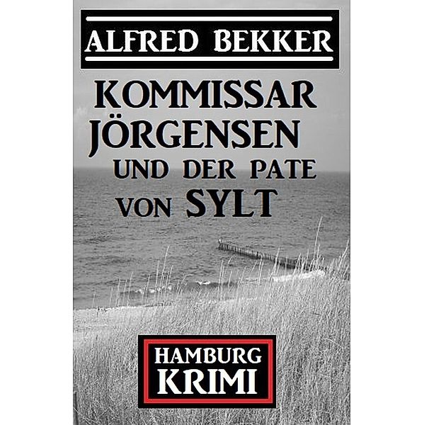 Kommissar Jörgensen und der Pate von Sylt: Hamburg Krimi, Alfred Bekker