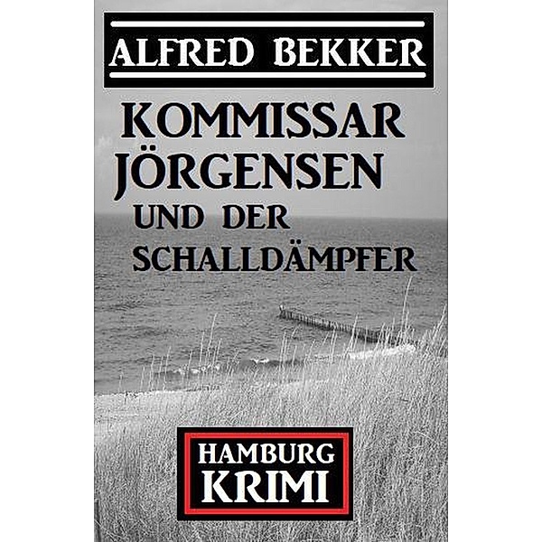 Kommissar Jörgensen und der Schalldämpfer: Hamburg Krimi, Alfred Bekker