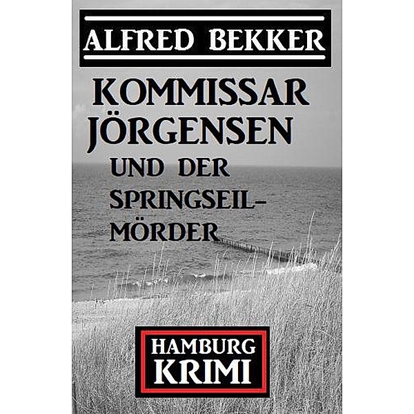 Kommissar Jörgensen und der Springseilmörder: Hamburg Krimi, Alfred Bekker