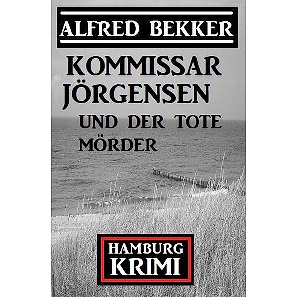 Kommissar Jörgensen und der tote Mörder: Kommissar Jörgensen Hamburg Krimi, Alfred Bekker