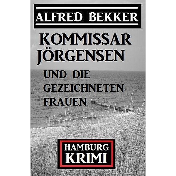 Kommissar Jörgensen und die gezeichneten Frauen: Kommissar Jörgensen Hamburg Krimi, Alfred Bekker
