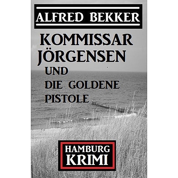 Kommissar Jörgensen und die goldene Pistole: Hamburg Krimi, Alfred Bekker